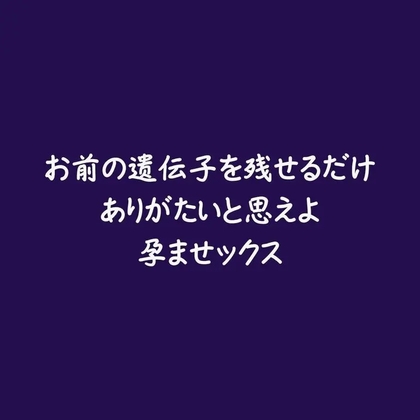 お前の遺伝子を残せるだけありがたいと思えよ孕ませックス
