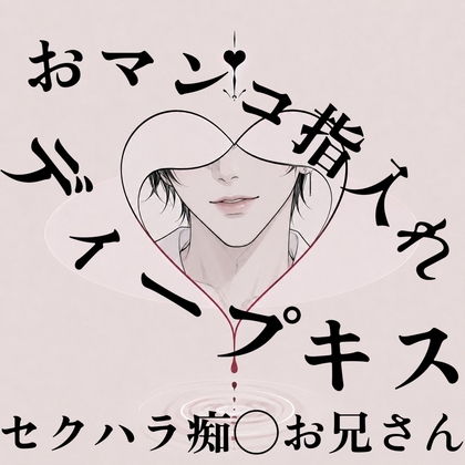 【甘々セクハラ痴◯】優しい幼馴染の年上お兄さんだと思ってたのに豹変してディープキスして手マンしてきた件…【無理矢理/執着】