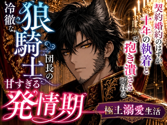冷徹な狼騎士団長の甘すぎる発情期――契約婚約のはずが、十年の執着と巨躯で抱き潰される極上溺愛生活