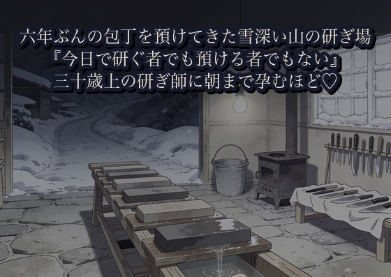 六年ぶんの包丁を預けてきた雪深い山の研ぎ場で、三十歳上の研ぎ師に『今日で研ぐ者でも預ける者でもない』と砥石の水音のなか朝まで孕むほど種を注がれた話