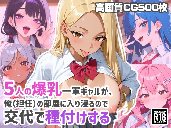 5人の爆乳一軍ギャルが、俺(担任)の部屋に入り浸るので交代で種付けする