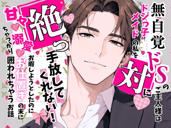 無自覚ドSのご主人様は、ドジっ子メイドの私を絶っ対に手放してくれない！〜お暇しようとしたのに、甘々♡溺愛♡お仕置きの末にちゃっかり囲われちゃうお話〜 [オンリーユー]