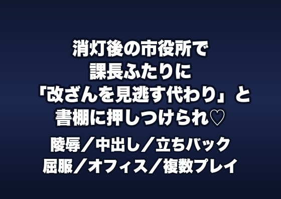 消灯後の市役所の書庫で課長ら2人に「公文書の改ざんを見逃す代わり」と書棚に押しつけられ立ちバックで中出しされる臨時職員の女性の話♡♡♡