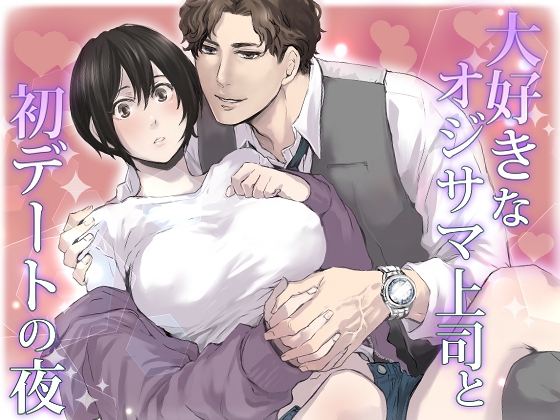 大好きなオジサマ上司と初デートの夜