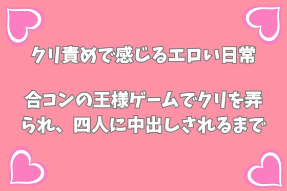 合コンの王様ゲームでクリを弄られ、イケメン四人に中出しされるまで