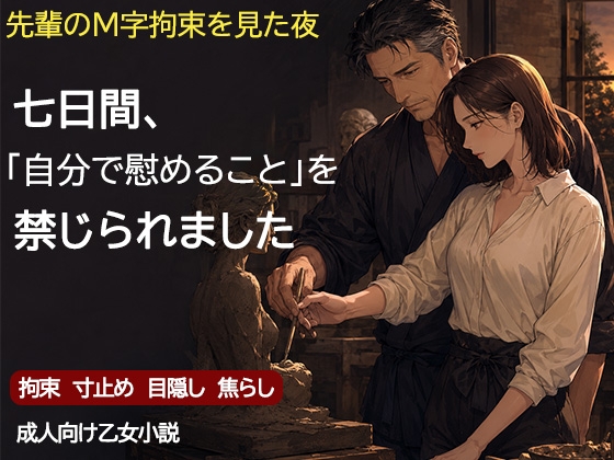 尊敬する二十歳年上の彫刻家に、七日間「自分で慰めること」を禁じられました ―全裸で拘束され、弟子ではなく一人の女として求められるまで― [背徳カフェ]