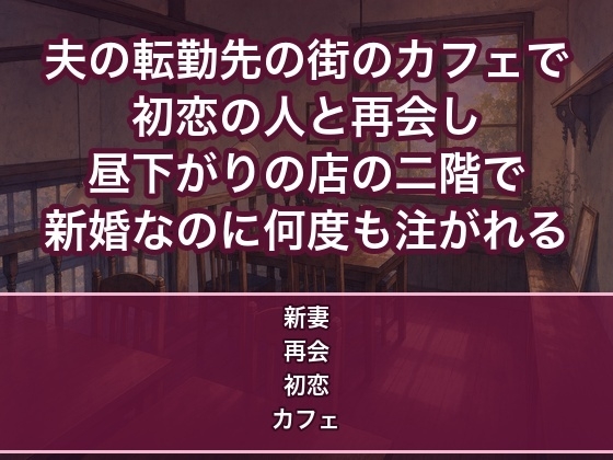 夫の転勤先の街のカフェで初恋の人と再会し昼下がりの店の二階で『運命だ』と抱き寄せられ新婚なのに何度も中出しされる妻の話♡♡♡