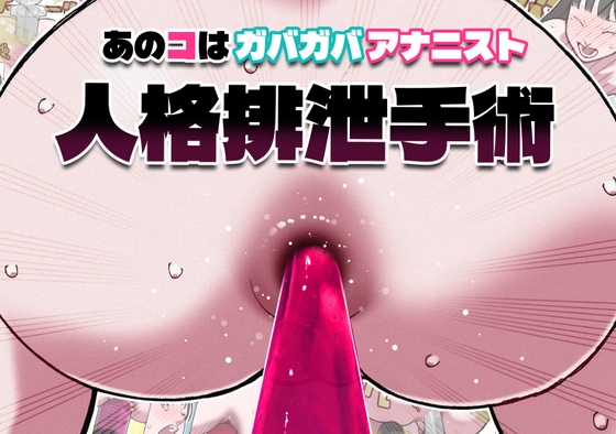 あのコはガバガバアナニスト 人格排泄手術