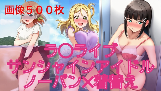 【500枚】ラ◯ライブサンシャインアイドル日常ハプニング【ノーパン】【着替え】