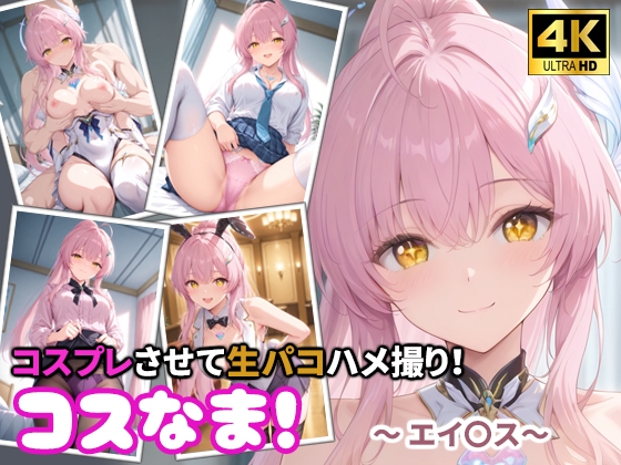 コスなま！コスプレさせて生パコハメ撮り！～エイ〇ス～
