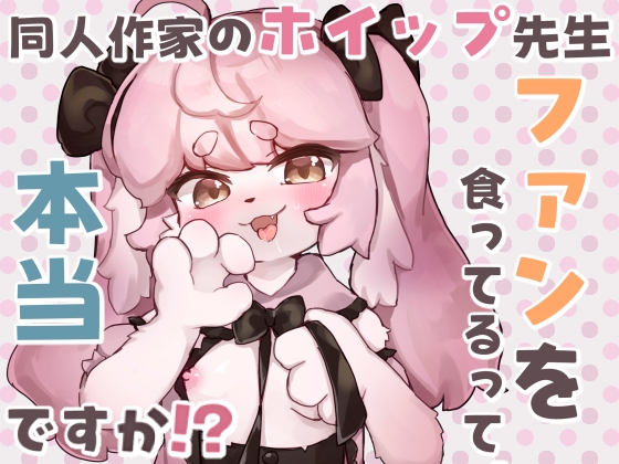 同人作家のホイップ先生ファンを食ってるって本当ですか!?