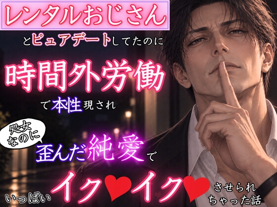 男慣れするためにレンタルおじさんとピュアデートしていたのに、時間外労働で本性を現され、処女まんこなのに歪んだ純愛でいっぱいイク♡イク♡させられちゃった話