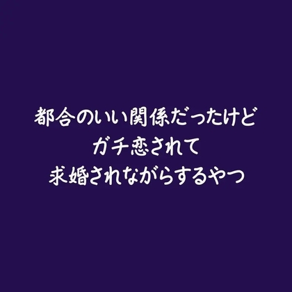都合のいい関係だったけどガチ恋されて求婚されながらするやつ
