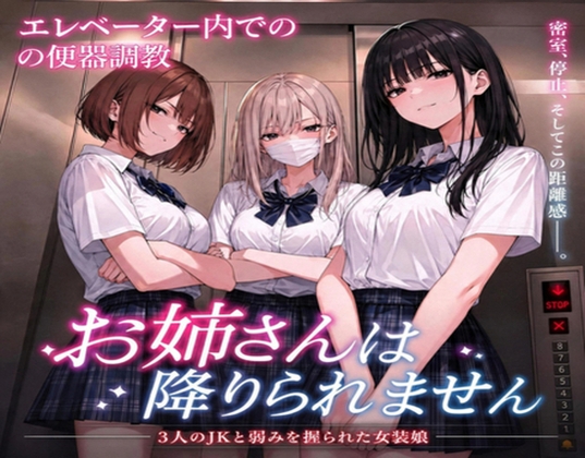 閉じ込められたエレベーター〜3人のJKと弱みを握られた女装娘