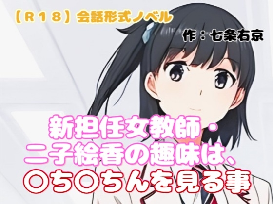 【R18】会話形式ノベル 『新担任女教師・二子絵香の趣味は、〇ち〇ちんを見る事』