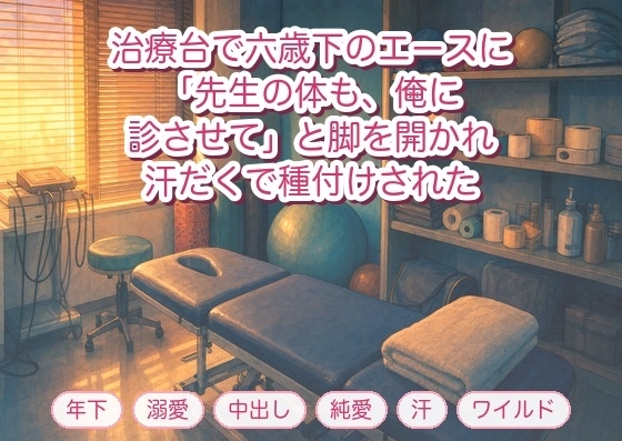 一年テーピングを巻いてきた六歳下のエースにケアの手つきを盗み覚えられ「先生の体も、俺に診させて」と治療台で脚を割り開かれ汗だくで三度も種付けされたトレーナー