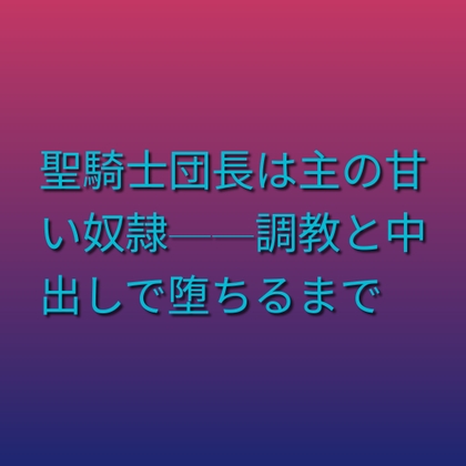 聖騎士団長は主の甘い奴隷——調教と中出しで堕ちるまで