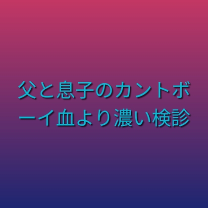 父と息子のカントボーイ——血より濃い検診