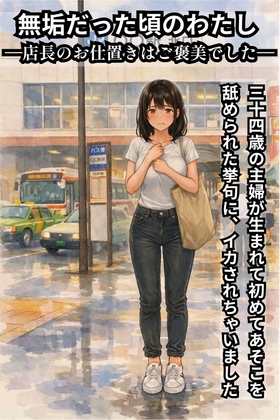 無垢だった頃のわたし  ―店長のお仕置きはご褒美でした― 三十四歳の主婦が生まれて初めてあそこを舐められた挙句にイカされちゃいました