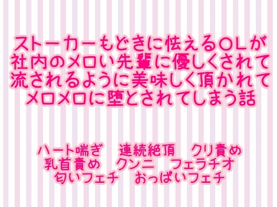 ストーカーもどきに怯えるOLが社内のメロい先輩に優しくされて流されるように美味しく頂かれてメロメロに堕とされてしまう話