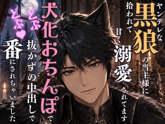 ヤンデレな黒狼の当主様に拾われて甘く溺愛されてます～犬化おちんぽでどぷどぷ♡抜かずの中出しで番にされちゃいました～