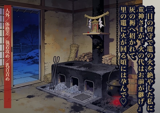 三日の留守で竈の火を絶やした私に荒神さまが『火の代はお前が継げ』と灰の褥へ招き、里じゅうの竈に火が回る頃には熾を注ぎ足されて孕んでいた話・一話〜