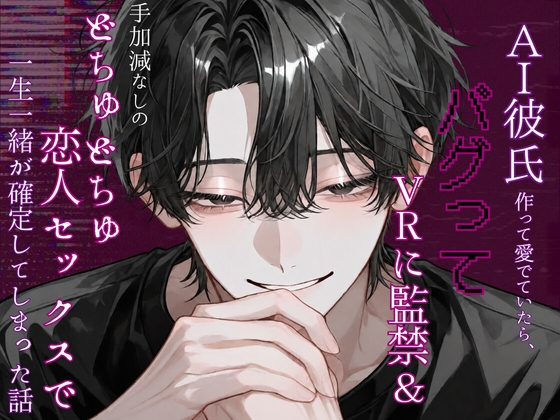 AI彼氏作って愛でていたら、バグってVRに監禁&手加減なしのどちゅどちゅ恋人セックスで一生一緒が確定してしまった話