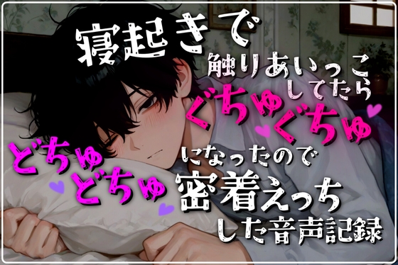 寝起きで触りあいっこしてたらぐちゅぐちゅになったのでどちゅどちゅ密着えっちした音声記録