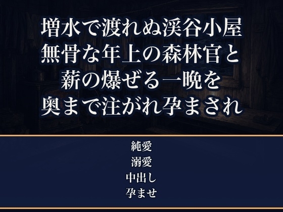 増水で沢を渡れなくなった渓谷の管理小屋で、無骨な年上の森林官と取材に来た私だけ、薪の爆ぜる一晩を温め合ううちに朝まで奥まで注がれ孕まされた自然誌ライターの話