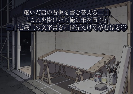 継いだ店の看板を書き替える三日、二十七歳上の文字書きに『これを掛けたら俺は筆を置く』と塗料の匂う足場の下で指先だけで啼かされ孕むほど注がれた話