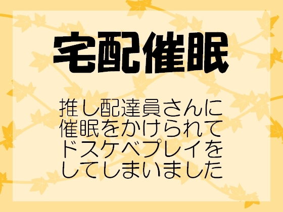 宅配催○~推し配達員さんに催○かけられてドスケベプレイしてしまいました~