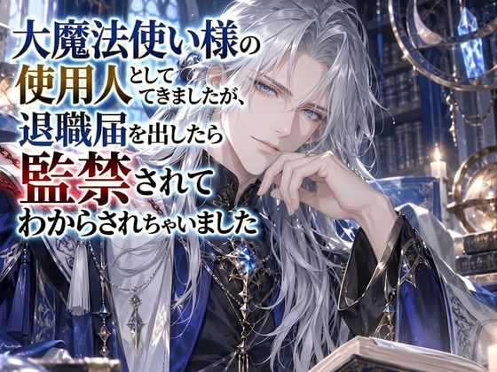 大魔法使い様の使用人としてお仕えしてきましたが、退職届を出したら監禁されてわからされちゃいました