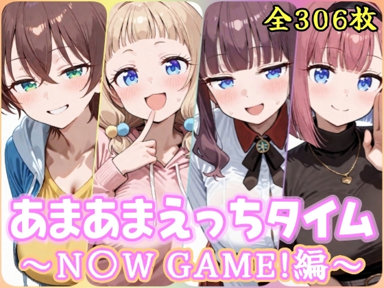 あまあまえっちタイム N〇W GAME！編