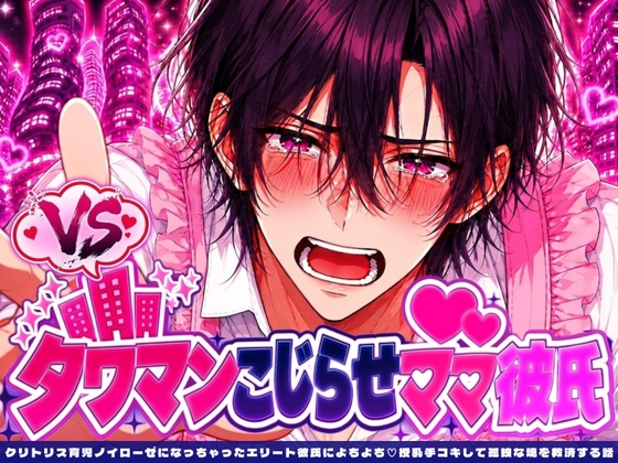 クリトリス育児ノイローゼになっちゃったエリート彼氏によちよち♡授乳手コキして孤独な魂を救済する話【VSタワマンこじらせママ彼氏】