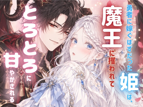 勇者に嫁ぐはずだった姫は、魔王に攫われてとろとろに甘やかされる