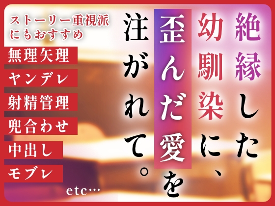 絶縁した幼馴染から、歪んだ愛を注がれて。