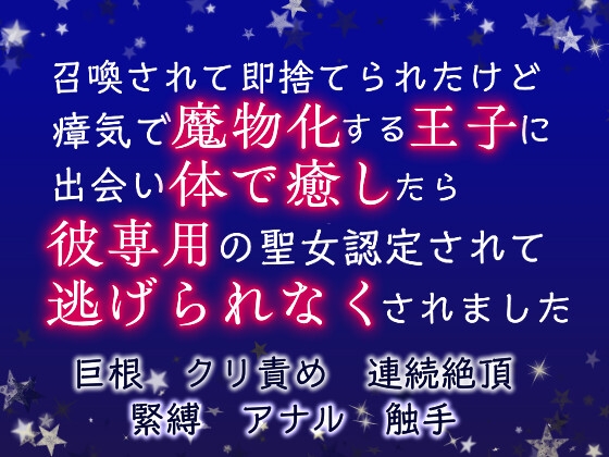 召喚されて即捨てられたけど、瘴気で魔物化する王子に出会い体で癒したら、彼専用の聖女認定されて逃げられなくされました
