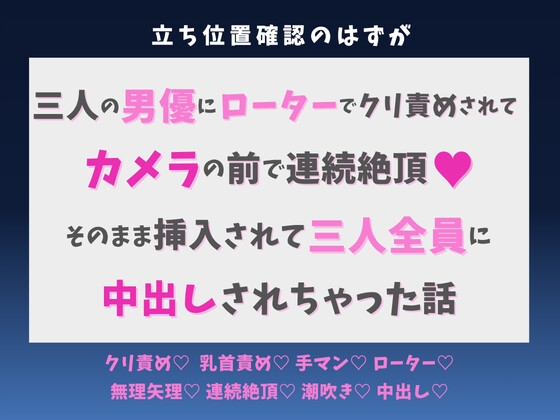 立ち位置確認のはずが三人の男優にローターでクリ責めされてカメラの前で連続絶頂♡そのまま挿入されて三人全員に中出しされちゃった話