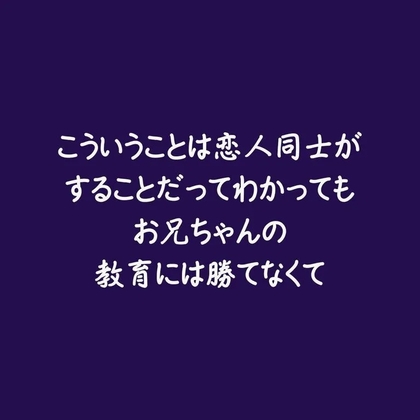 こういうことは恋人同士がすることだってわかってもお兄ちゃんの教育には勝てなくて