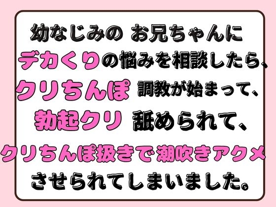 幼なじみのお兄ちゃんにデカくりの悩みを相談したら、クリちんぽ調教が始まって、勃起クリ舐められて、クリちんぽ扱きで潮吹きアクメさせられてしまいました。