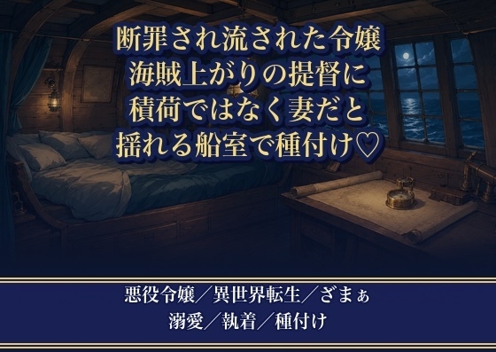断罪されて船に流された悪役令嬢が、海運を握る海賊上がりの提督に拾われ『積荷ではなく妻だ』と揺れる船室で毎晩種付け溺愛される話♡♡♡
