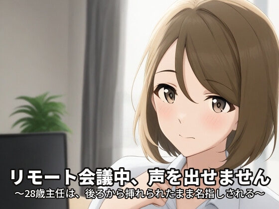 リモート会議中、声を出せません 〜28歳主任は、後ろから挿れられたまま名指しされる〜