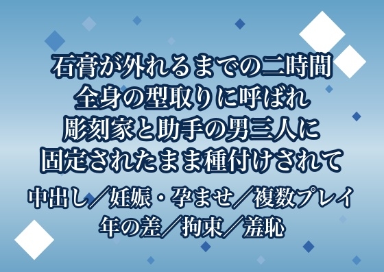 石膏が固まって外れるまでの二時間だけという約束で全身の型取りに呼ばれ二十二上の彫刻家と助手の男三人に固定されたまま奥を暴かれ種付けされた