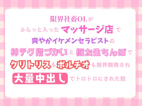 限界社畜OLがふらっと入ったマッサージ店で、イケメンセラピストの神テク指づかいと極太生ちんぽでクリトリスもポルチオも限界開発され、大量中出しでトロトロにされた話