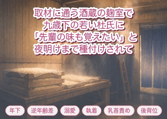 取材に通う酒蔵の麹室で九歳下の若い杜氏に「先輩の味も覚えたいんです」と湯気のなか背後から抱かれ夜明けまで種付けを繰り返された年上ライターの話♡♡♡