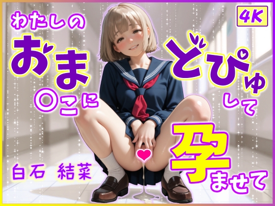 わたしのおま〇コにどぴゅして孕ませて ー白石結菜ー