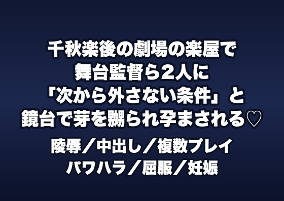 千秋楽後の劇場の楽屋で舞台監督ら2人に「次の公演から外さない条件」と鏡台に組み敷かれ芽を執拗に嬲られたまま孕まされる衣裳スタッフの女性の話♡♡♡