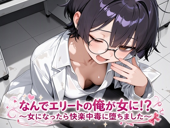 なんでエリートの俺が女に！?～女になったら快楽中毒に堕ちました～