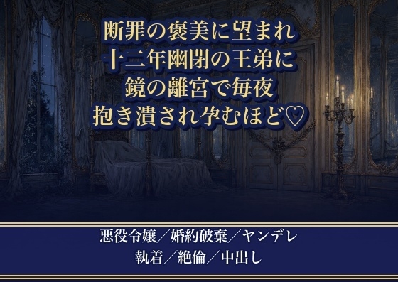 悪役令嬢の私を断罪の褒美に望んだのは、十二年幽閉されていた王弟でした ～『外へ出た理由はお前だ』と鏡の離宮で毎夜抱き潰され孕むほど注がれています～