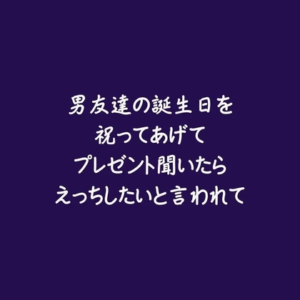 男友達の誕生日を祝ってあげてプレゼント聞いたらえっちしたいと言われて